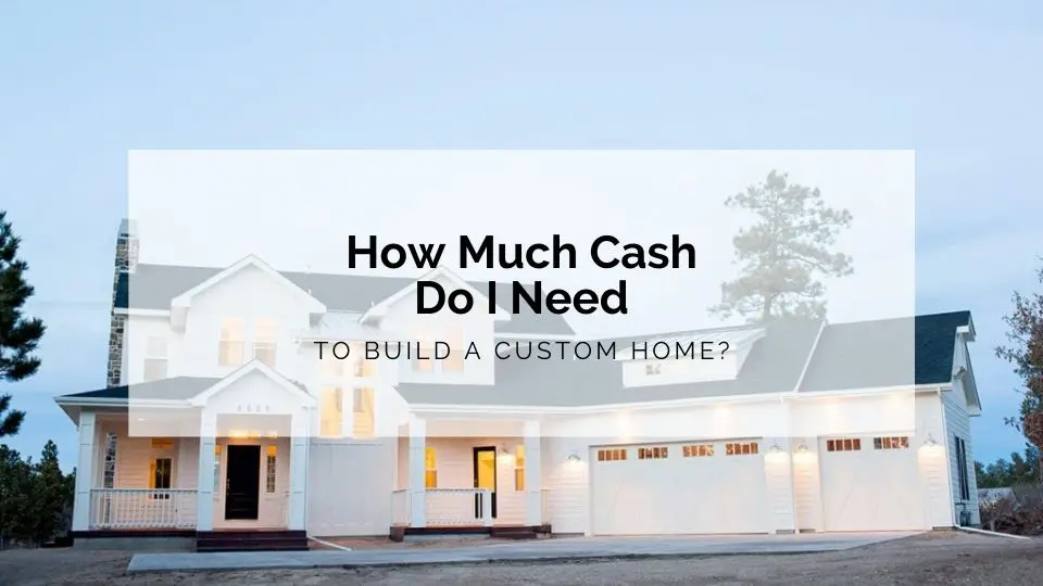 How much cash do I need to build a custom home?
