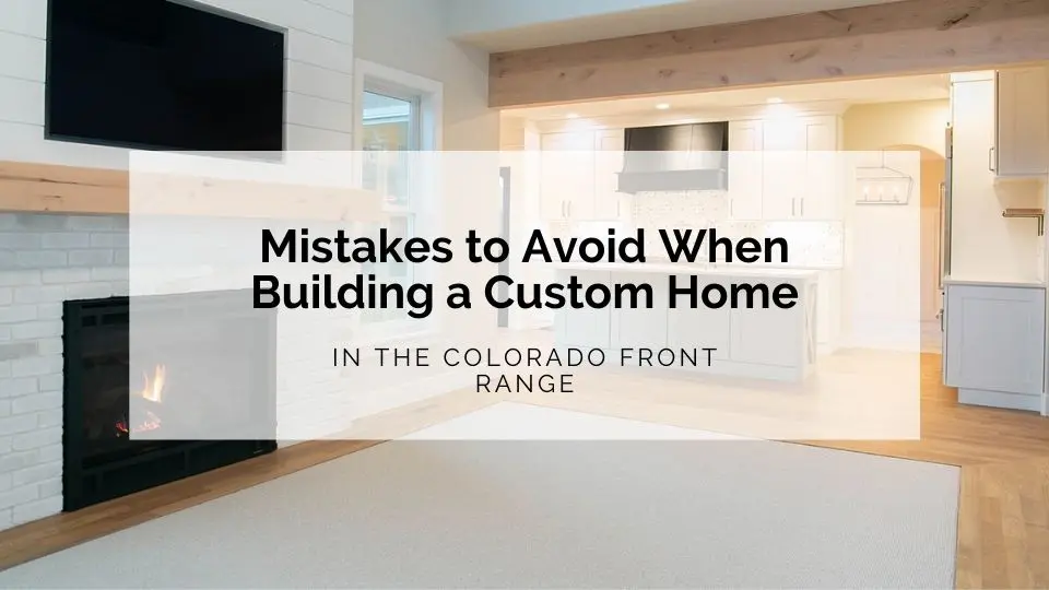 Mistakes to Avoid When Building a Custom Home in the Colorado Front Range