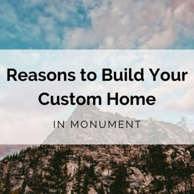Reasons to Build Your Custom Home in Monument