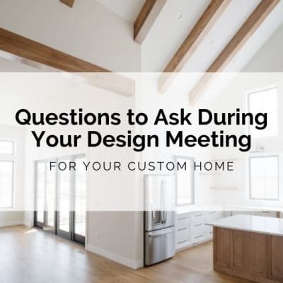 Questions to Ask During Your Design Meeting For Your Custom Home