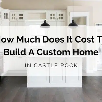 How Much Does It Cost To Build A Custom Home In Castle Rock